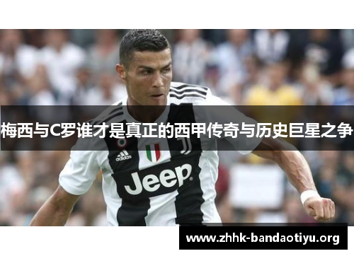 梅西与C罗谁才是真正的西甲传奇与历史巨星之争